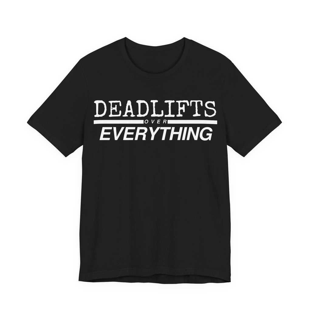 Deadlifts Over Everything Tee